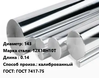 Круг нержавеющий 143 Сталь: 12Х18Н10Т L=0.14 калиброванный ГОСТ: ГОСТ 7417-75